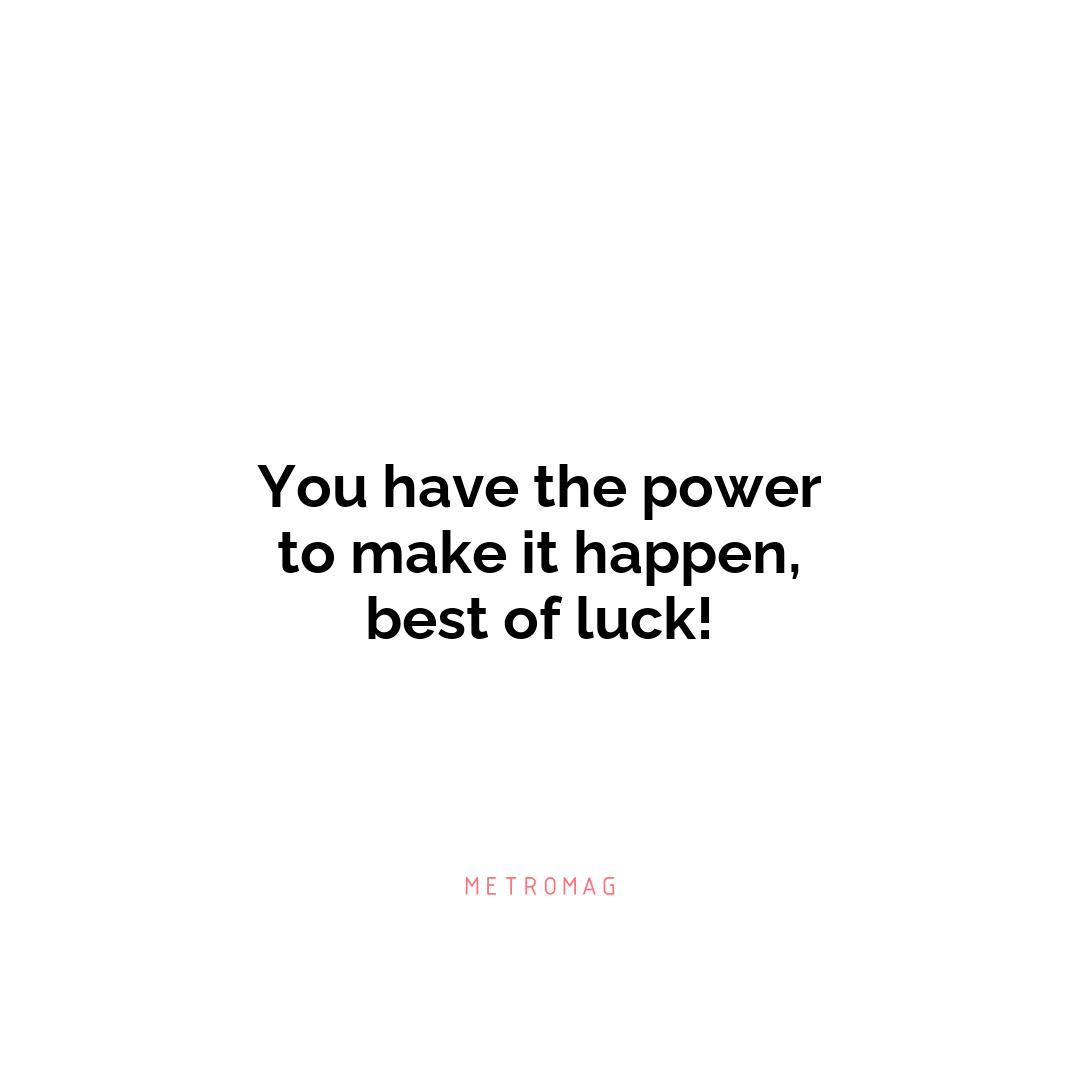 You have the power to make it happen, best of luck!