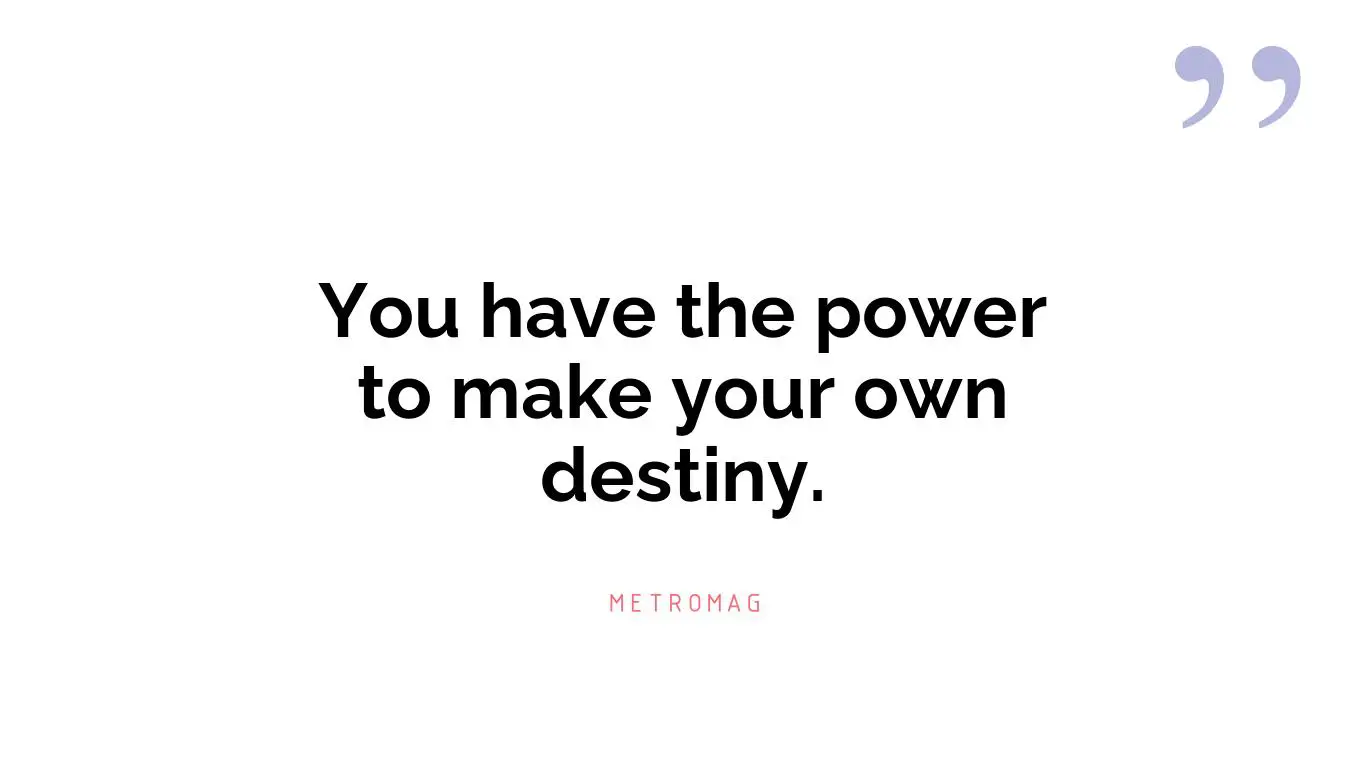 You have the power to make your own destiny.