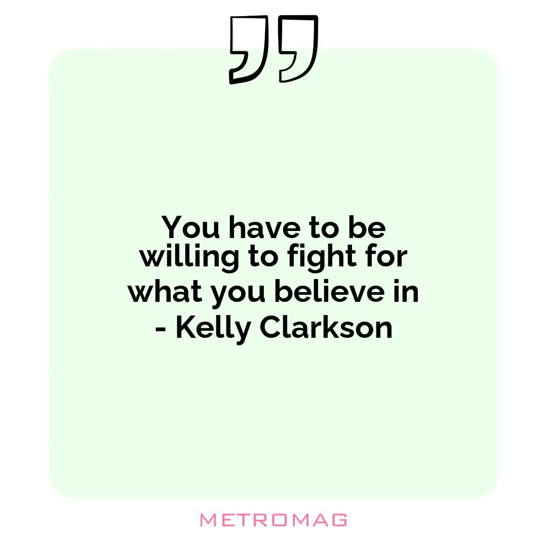 You have to be willing to fight for what you believe in - Kelly Clarkson