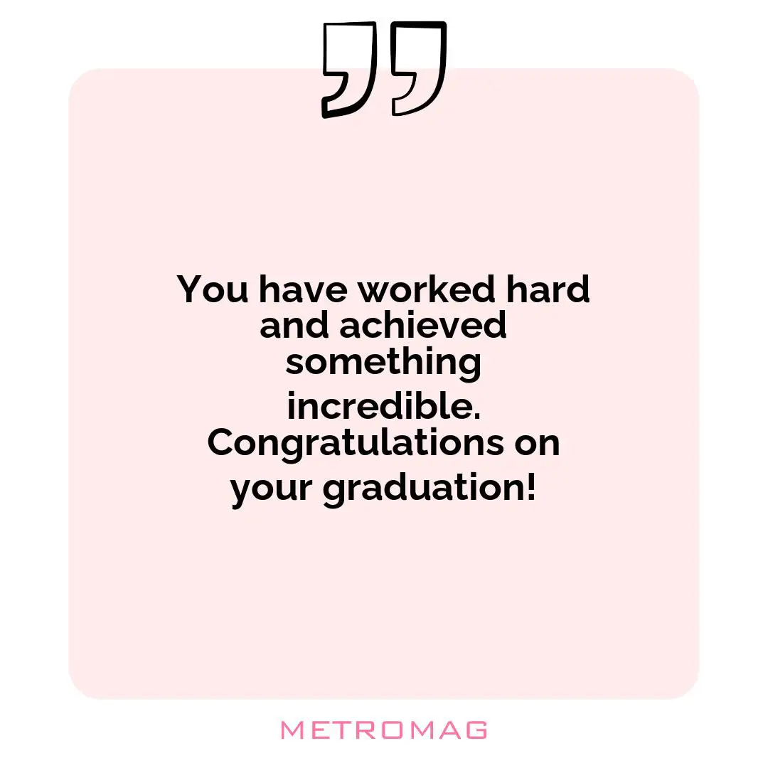 You have worked hard and achieved something incredible. Congratulations on your graduation!