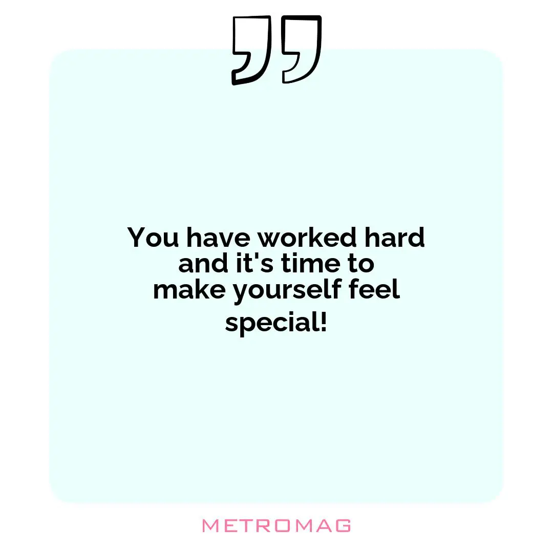 You have worked hard and it's time to make yourself feel special!