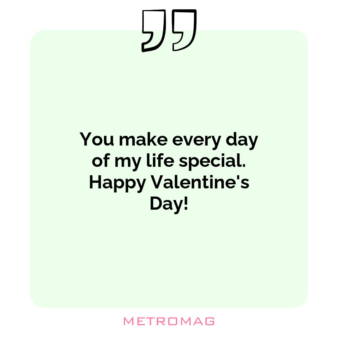 You make every day of my life special. Happy Valentine's Day!