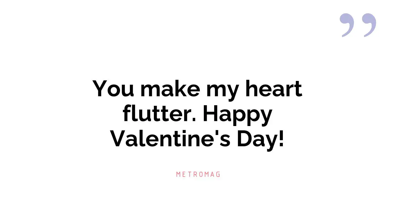 You make my heart flutter. Happy Valentine's Day!
