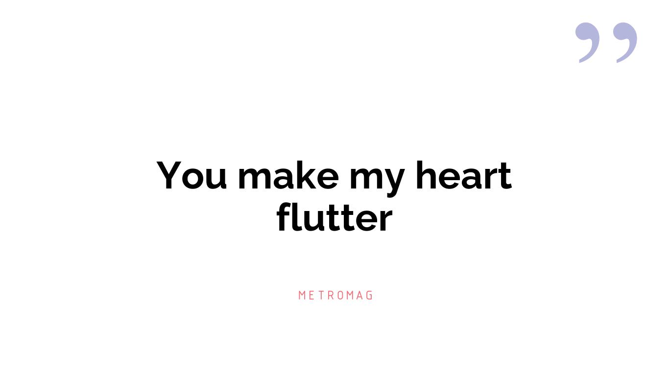 You make my heart flutter