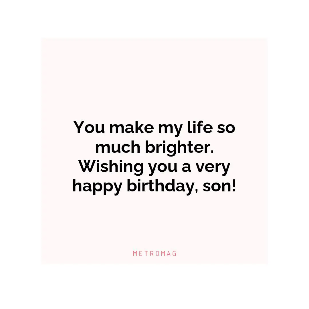 You make my life so much brighter. Wishing you a very happy birthday, son!