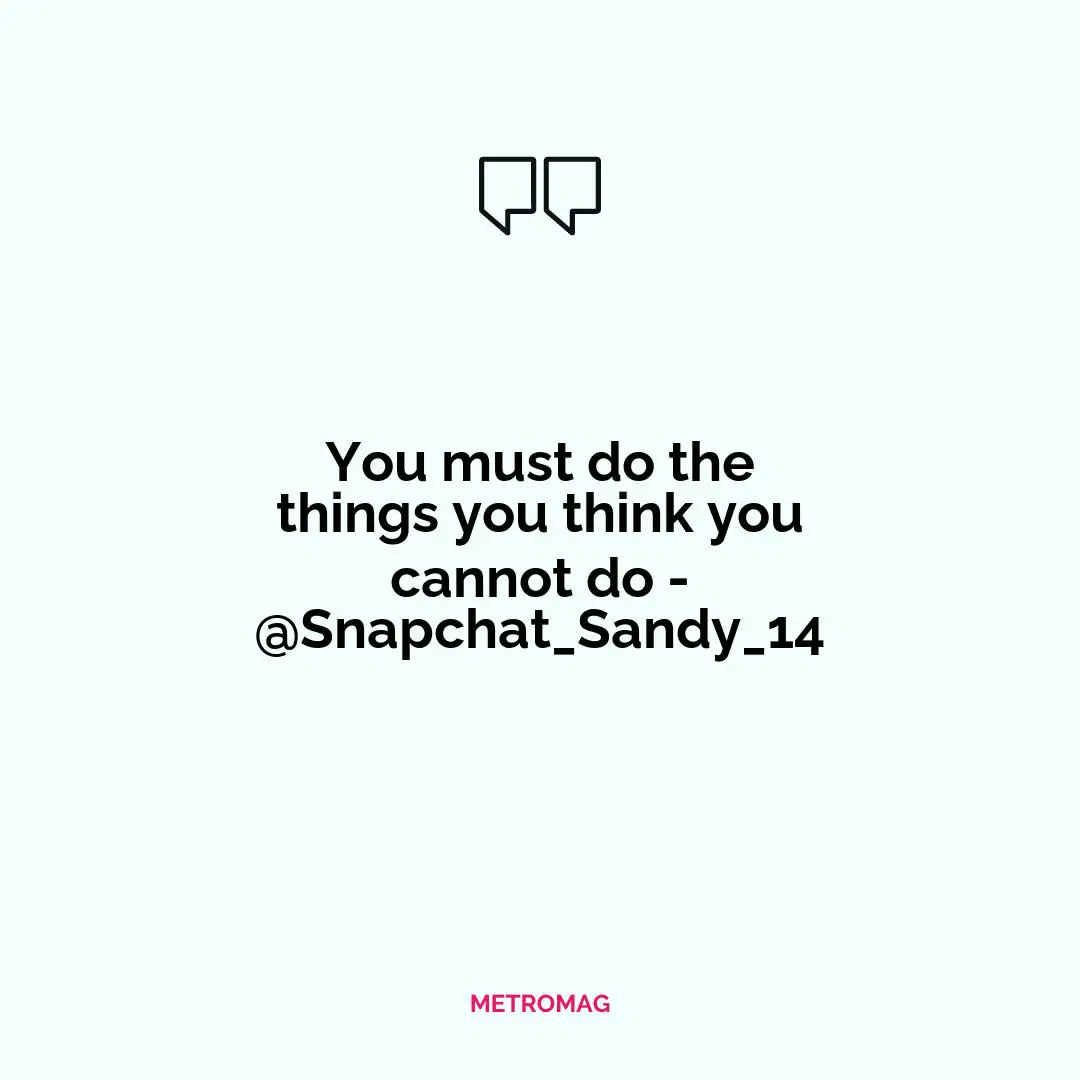 You must do the things you think you cannot do - @Snapchat_Sandy_14