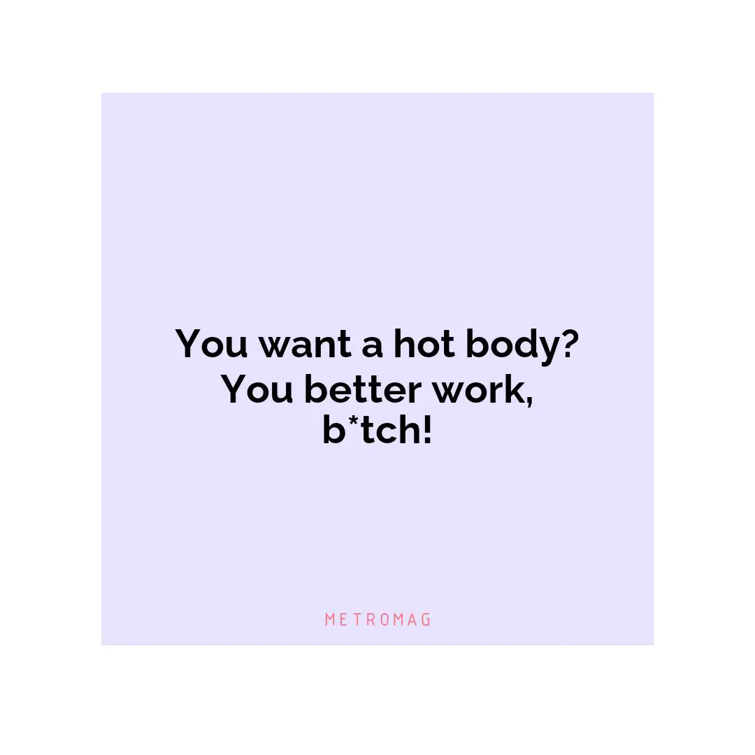 You want a hot body? You better work, b*tch!