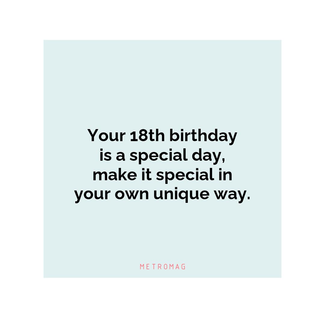 Your 18th birthday is a special day, make it special in your own unique way.
