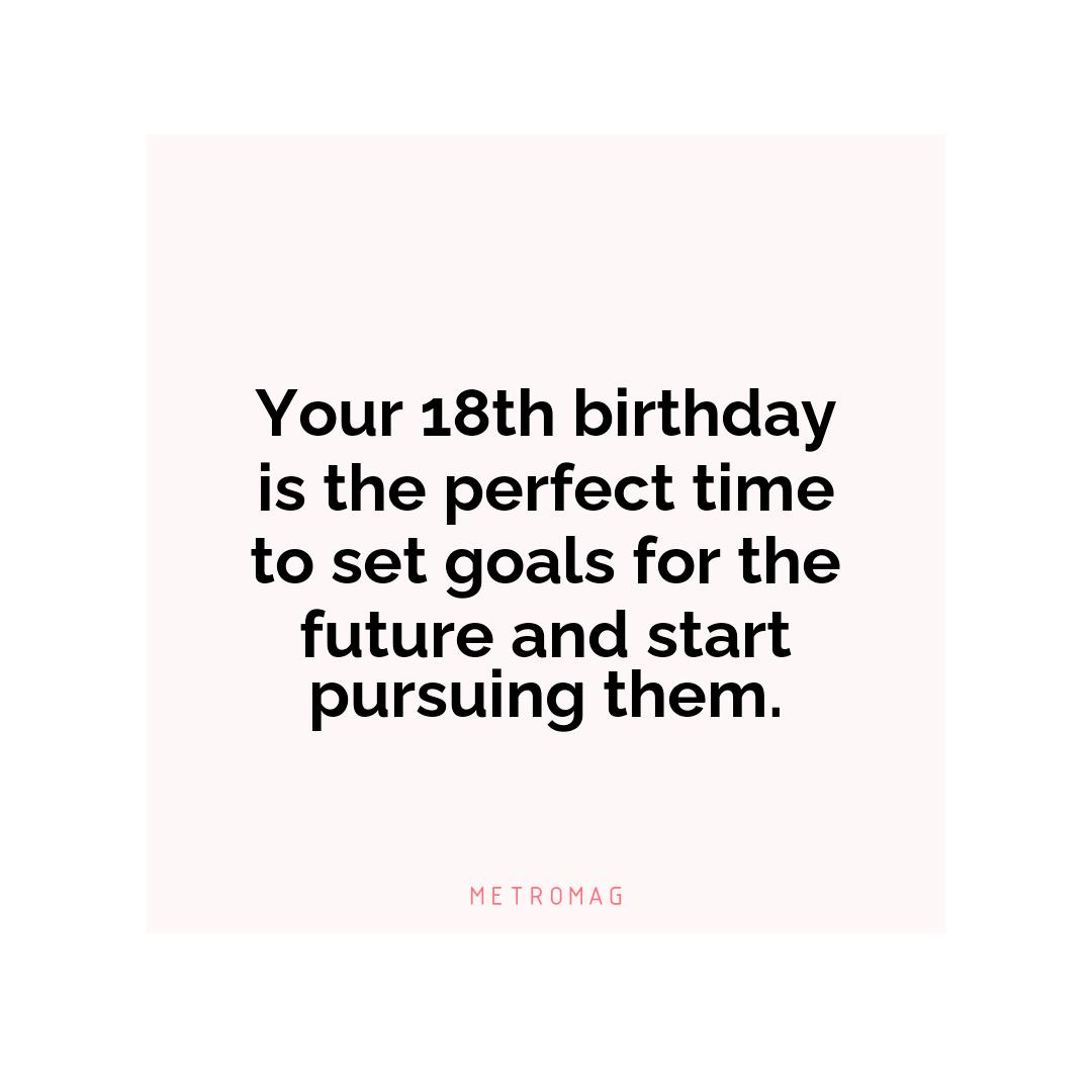 Your 18th birthday is the perfect time to set goals for the future and start pursuing them.