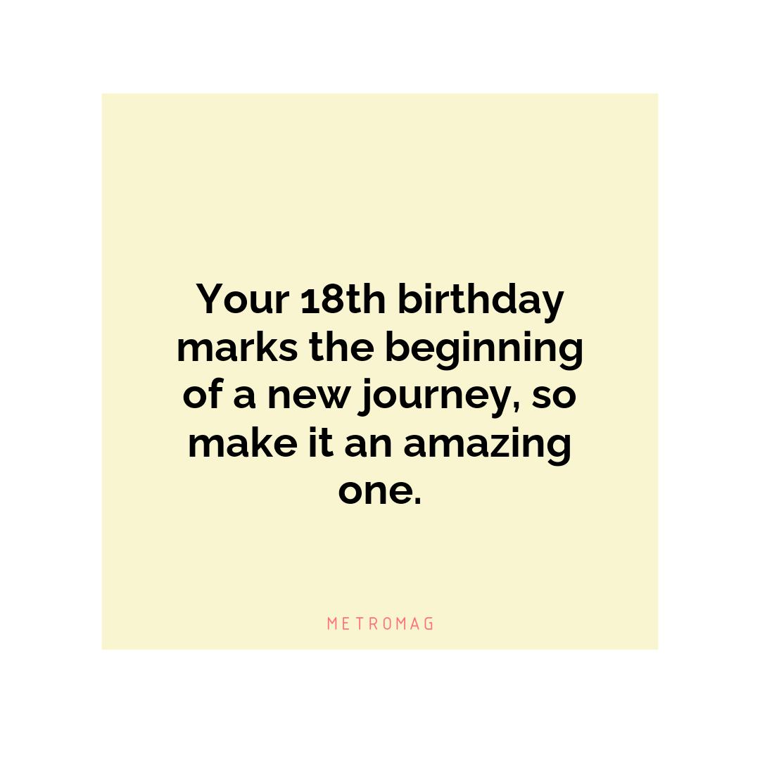Your 18th birthday marks the beginning of a new journey, so make it an amazing one.