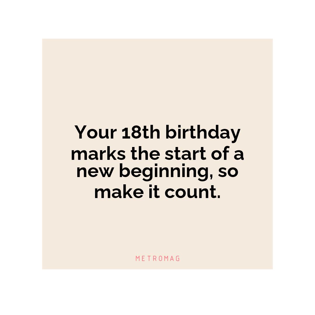 Your 18th birthday marks the start of a new beginning, so make it count.