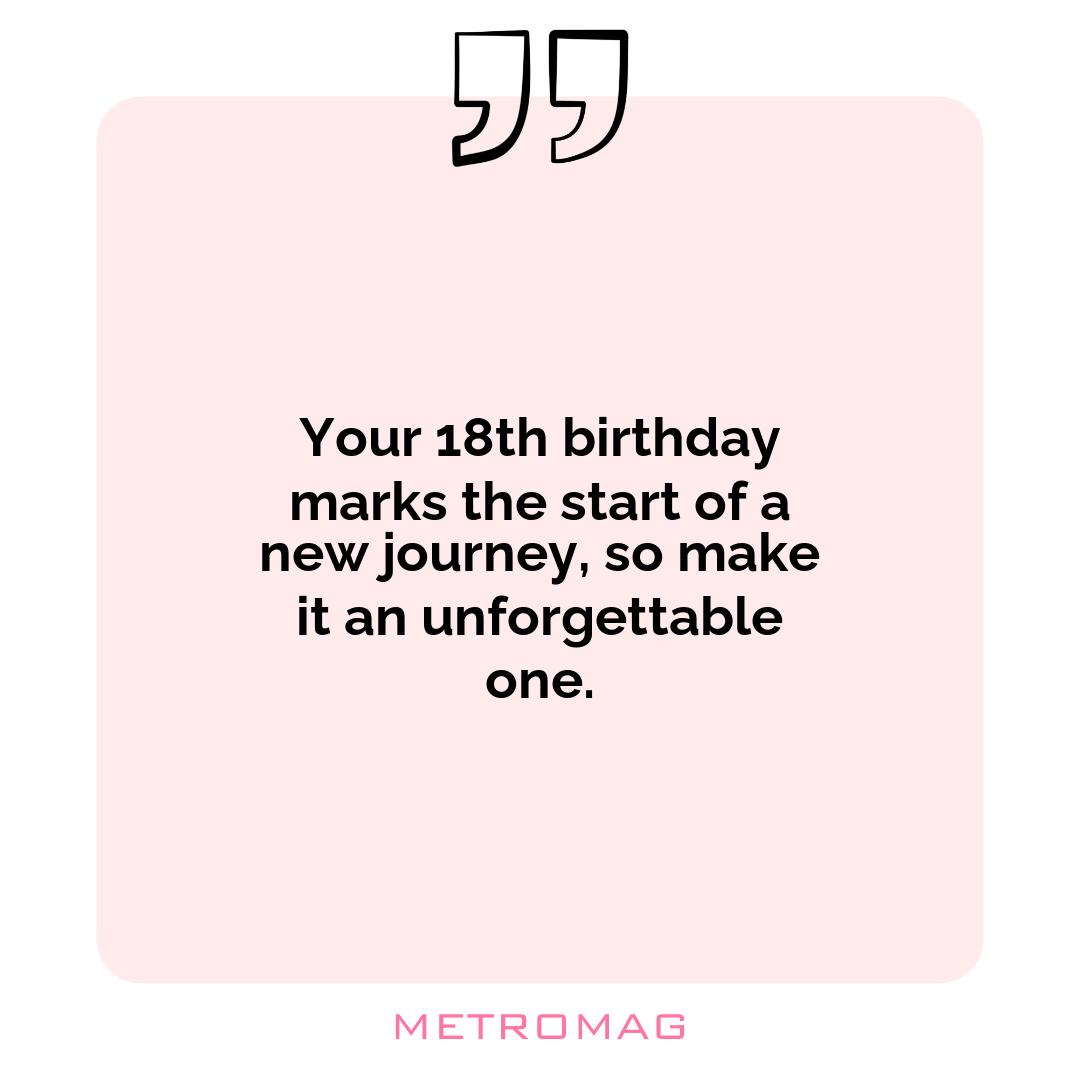 Your 18th birthday marks the start of a new journey, so make it an unforgettable one.