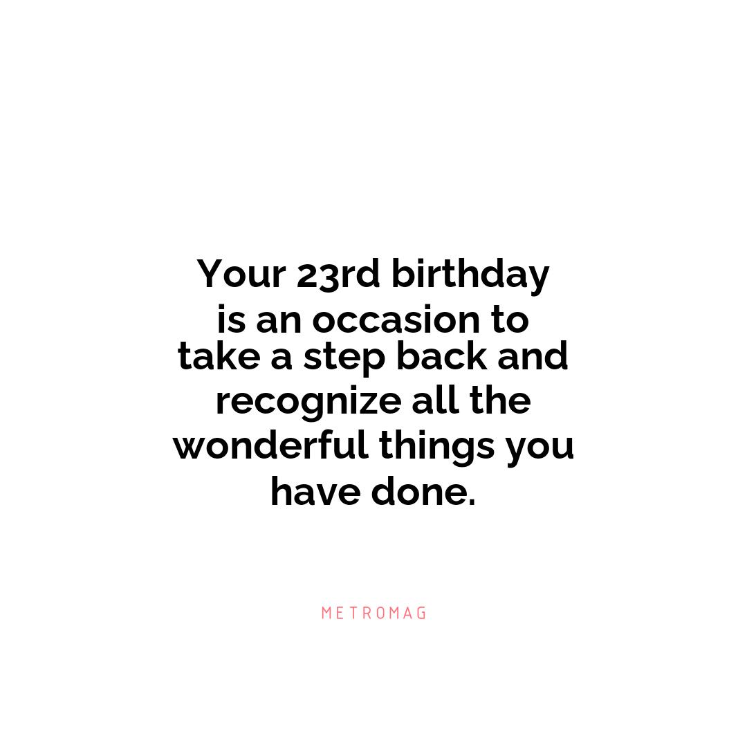 Your 23rd birthday is an occasion to take a step back and recognize all the wonderful things you have done.