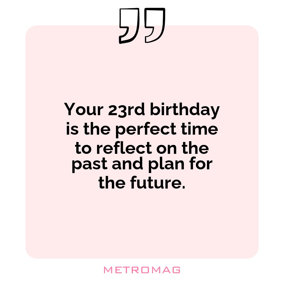 Your 23rd birthday is the perfect time to reflect on the past and plan for the future.