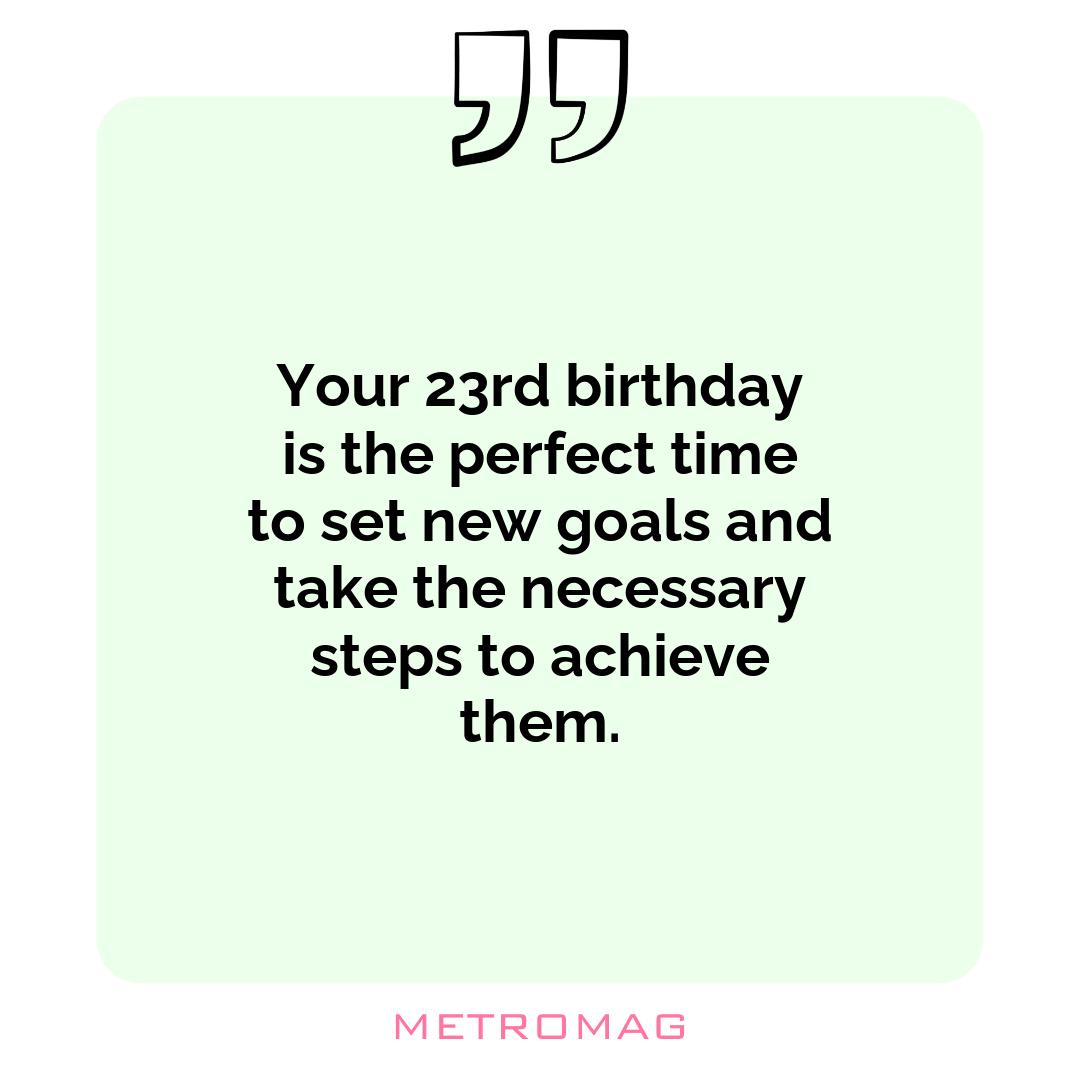 Your 23rd birthday is the perfect time to set new goals and take the necessary steps to achieve them.