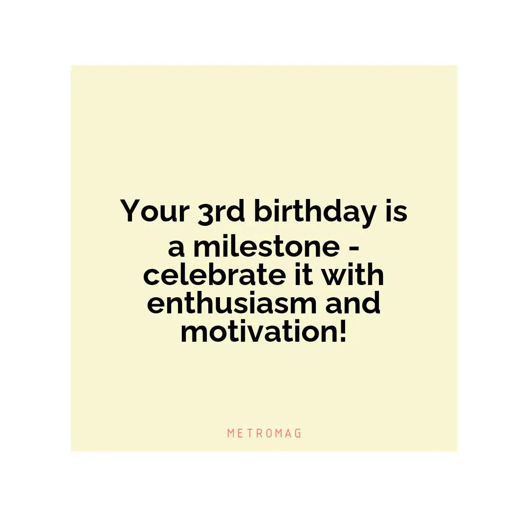 Your 3rd birthday is a milestone - celebrate it with enthusiasm and motivation!