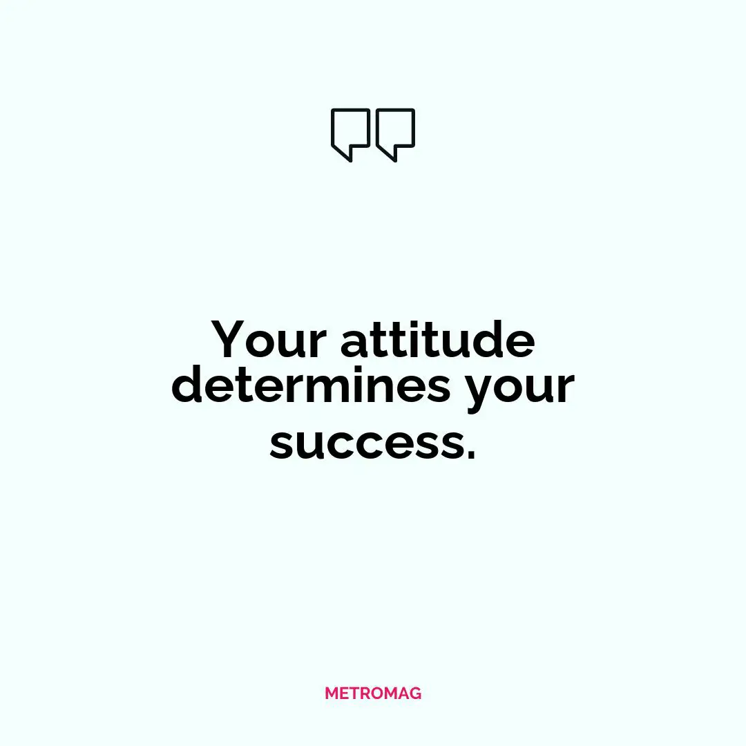 Your attitude determines your success.