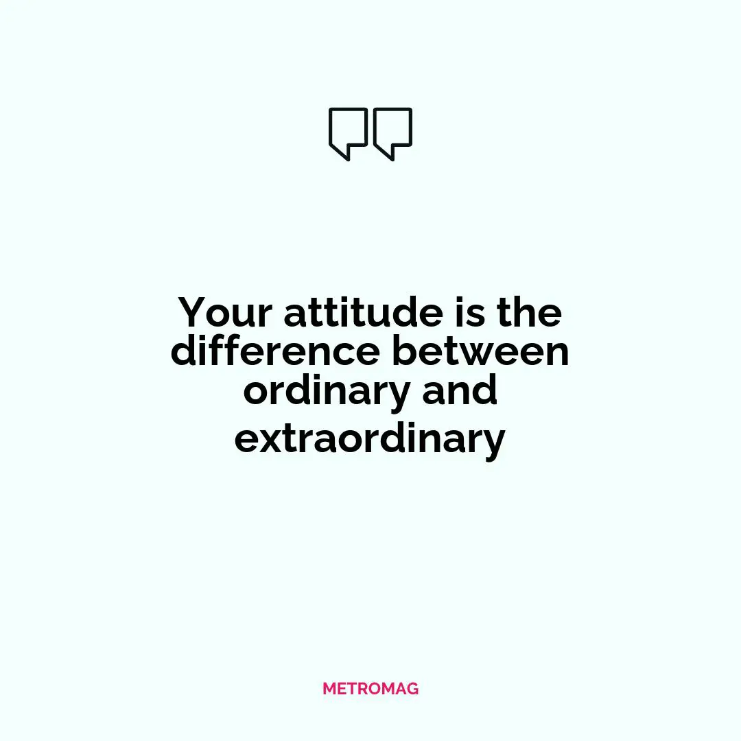 Your attitude is the difference between ordinary and extraordinary