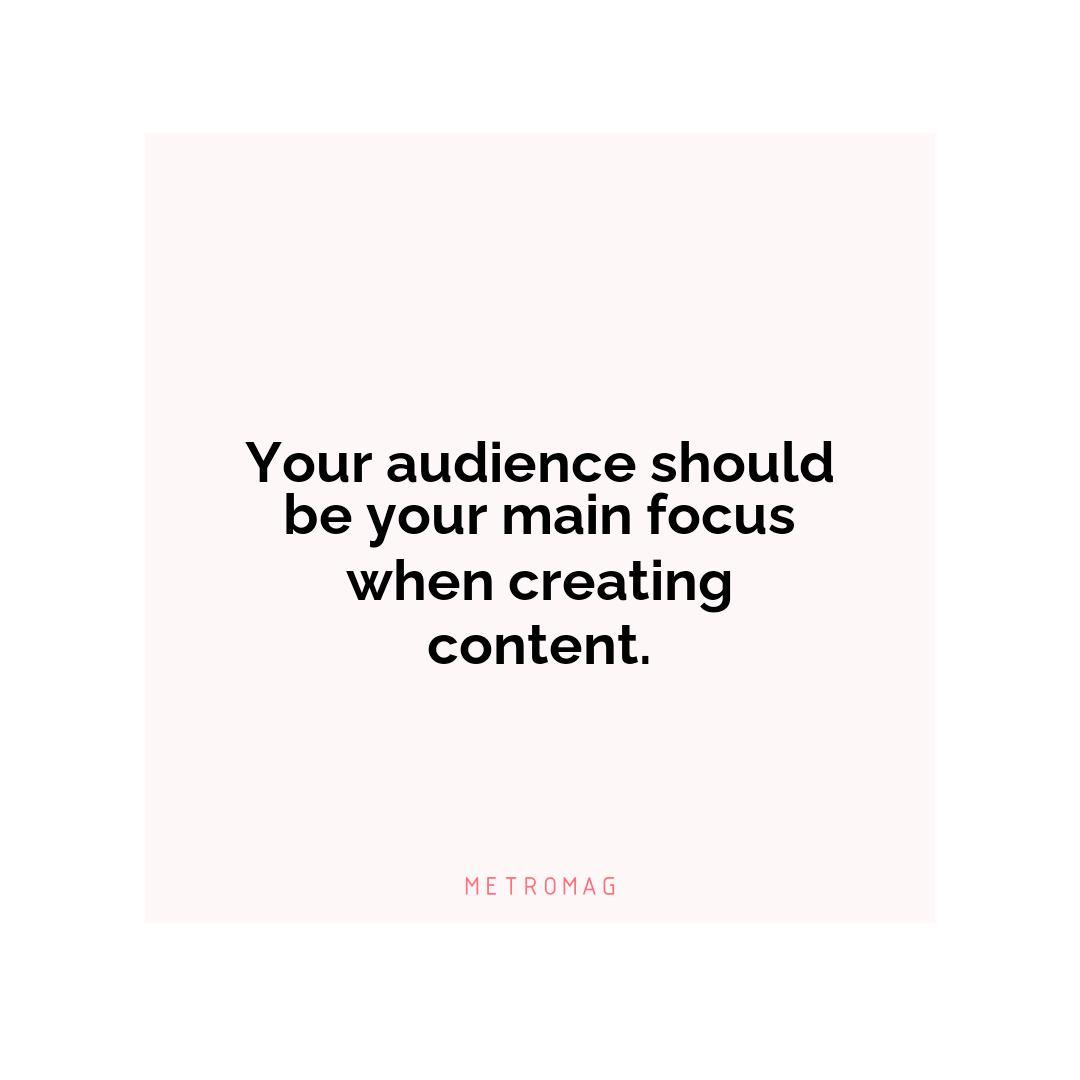 Your audience should be your main focus when creating content.