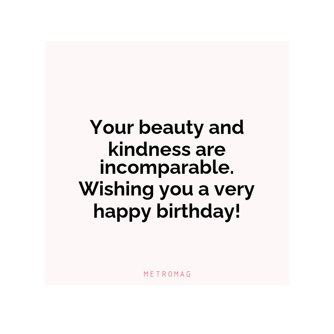 Your beauty and kindness are incomparable. Wishing you a very happy birthday!