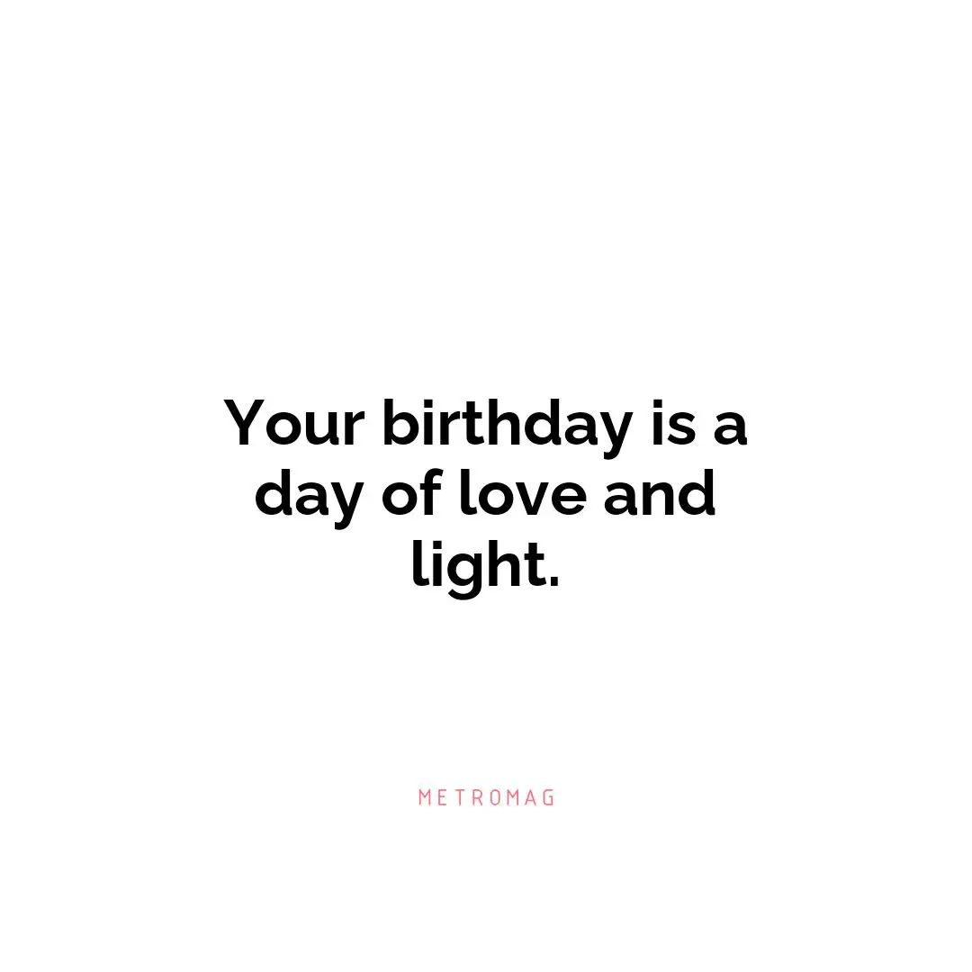 Your birthday is a day of love and light.