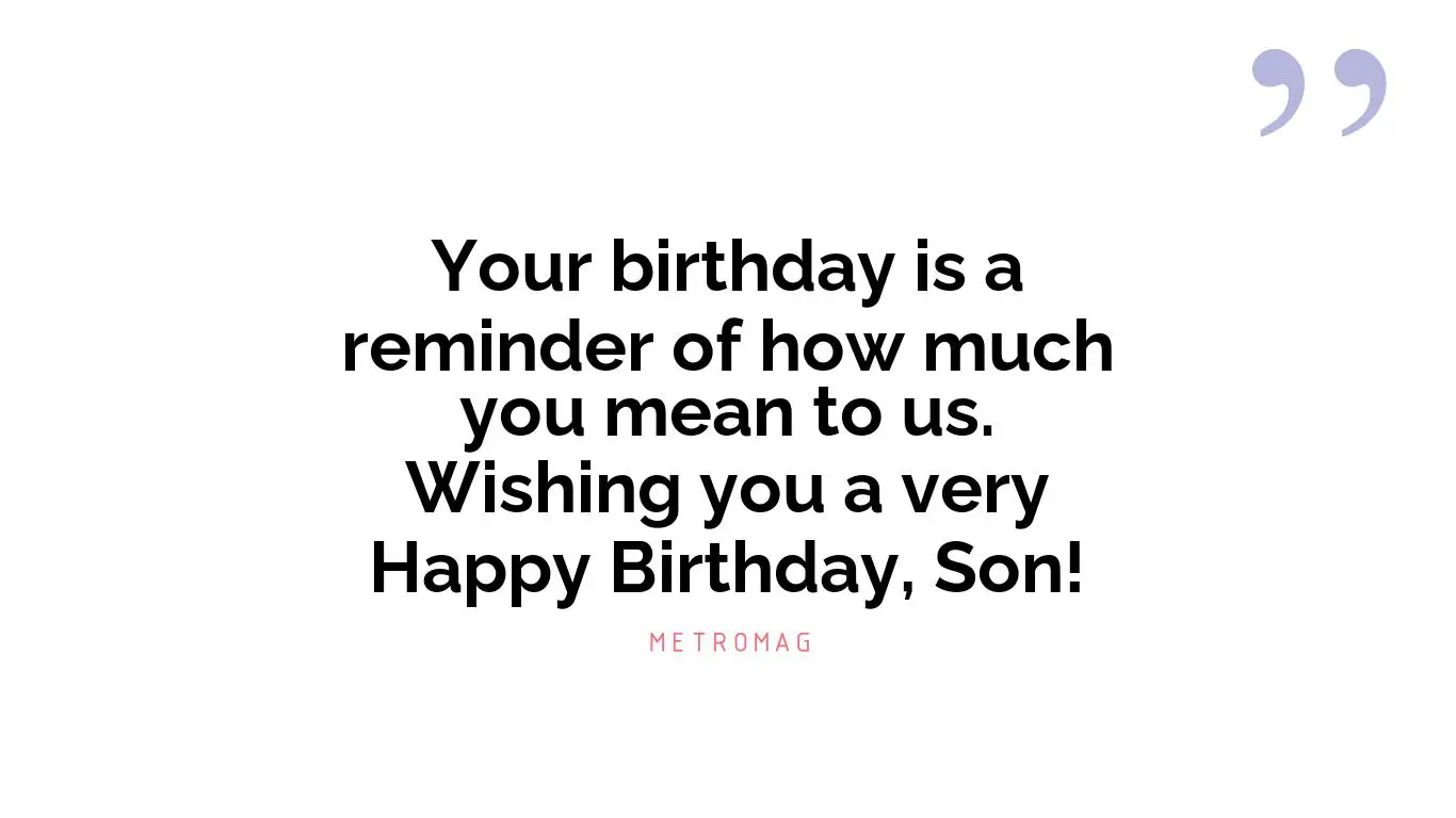 Your birthday is a reminder of how much you mean to us. Wishing you a very Happy Birthday, Son!