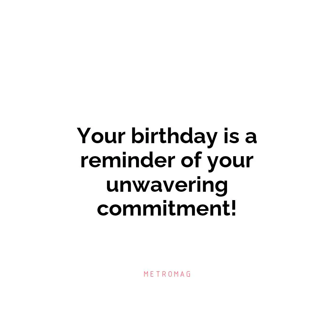 Your birthday is a reminder of your unwavering commitment!