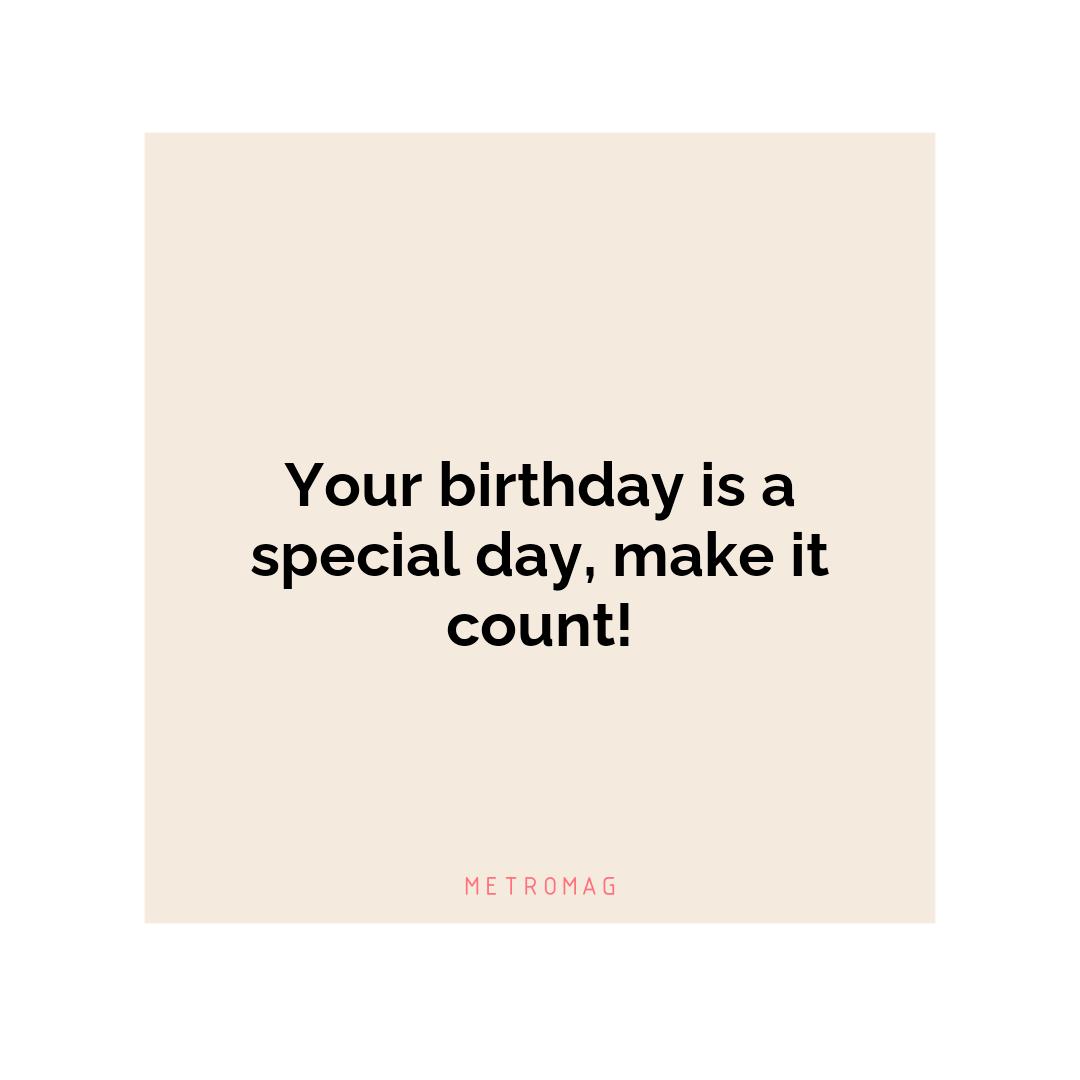 Your birthday is a special day, make it count!