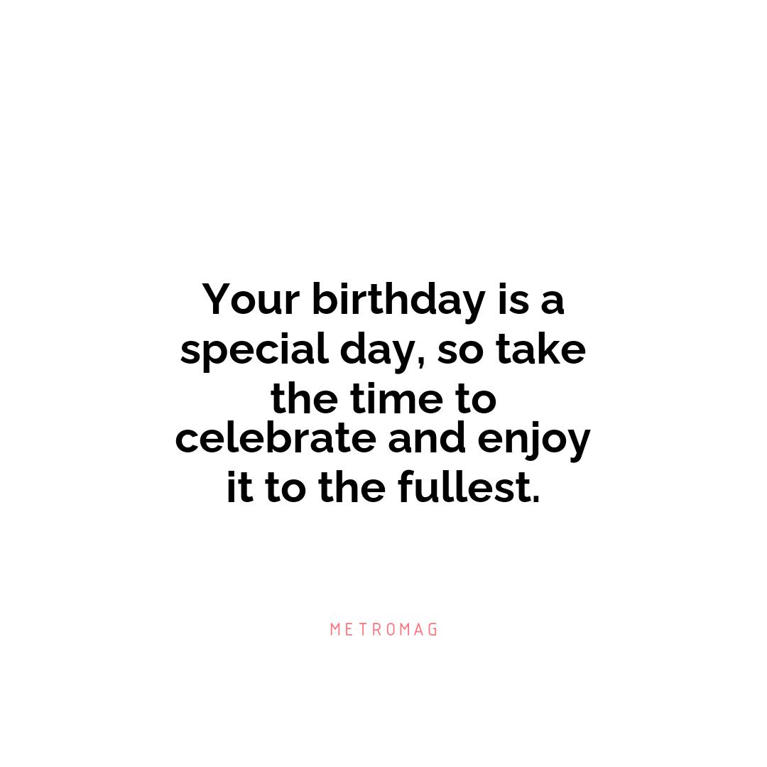 Your birthday is a special day, so take the time to celebrate and enjoy it to the fullest.