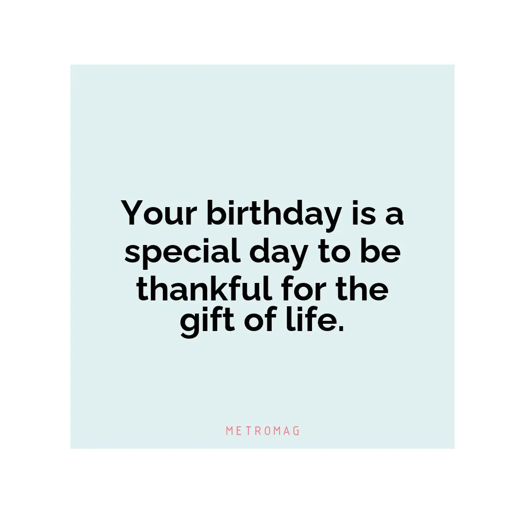 Your birthday is a special day to be thankful for the gift of life.