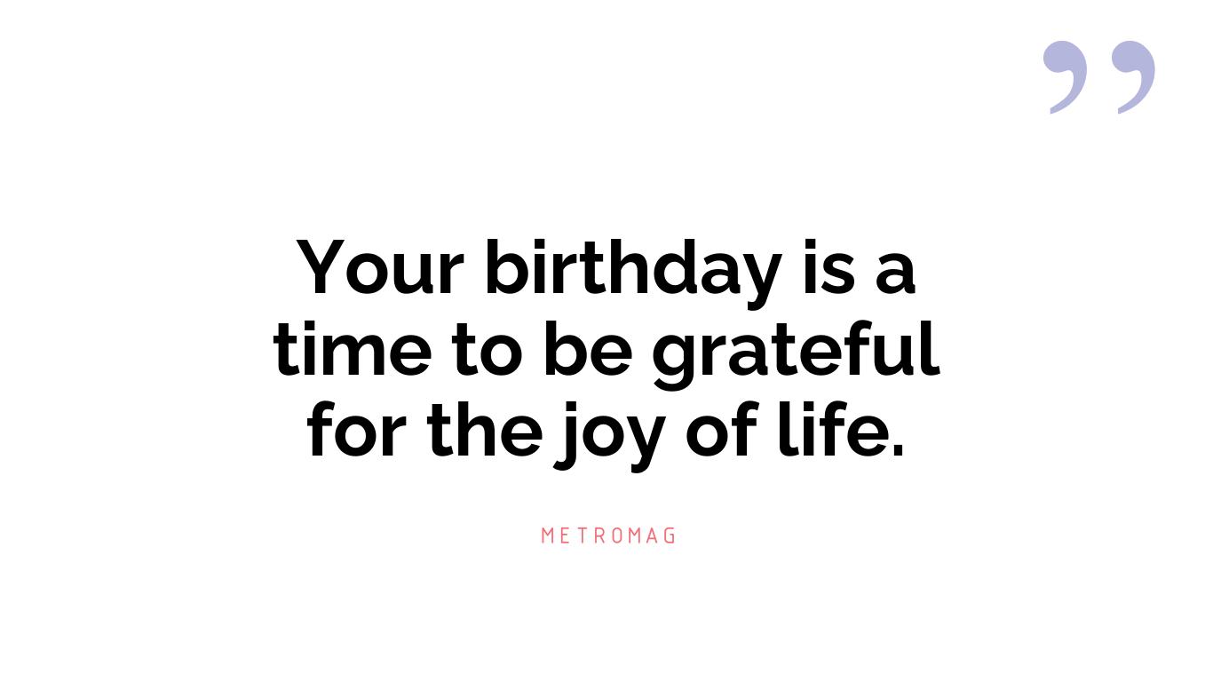 Your birthday is a time to be grateful for the joy of life.