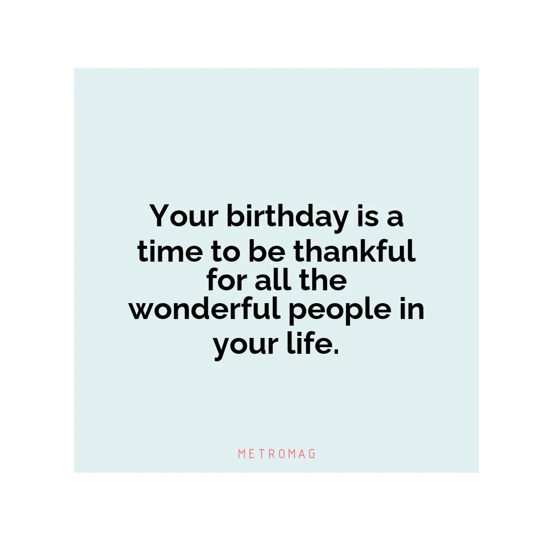 Your birthday is a time to be thankful for all the wonderful people in your life.