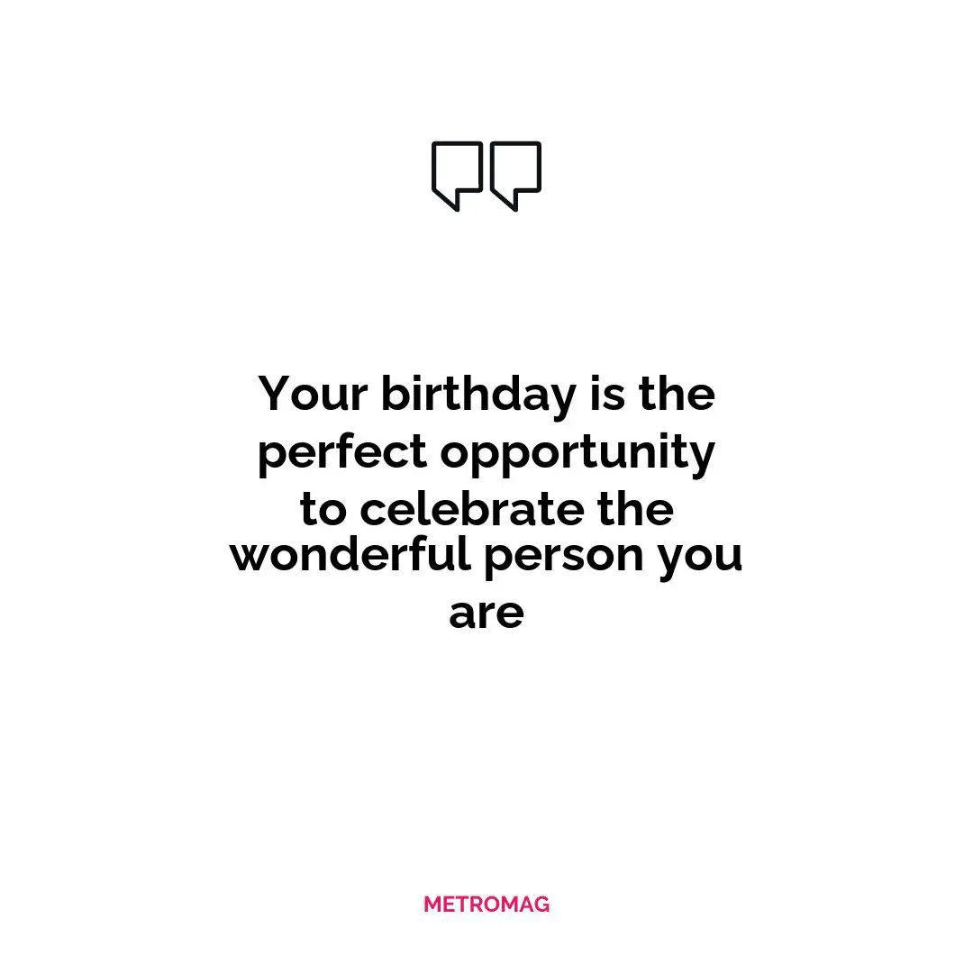 Your birthday is the perfect opportunity to celebrate the wonderful person you are