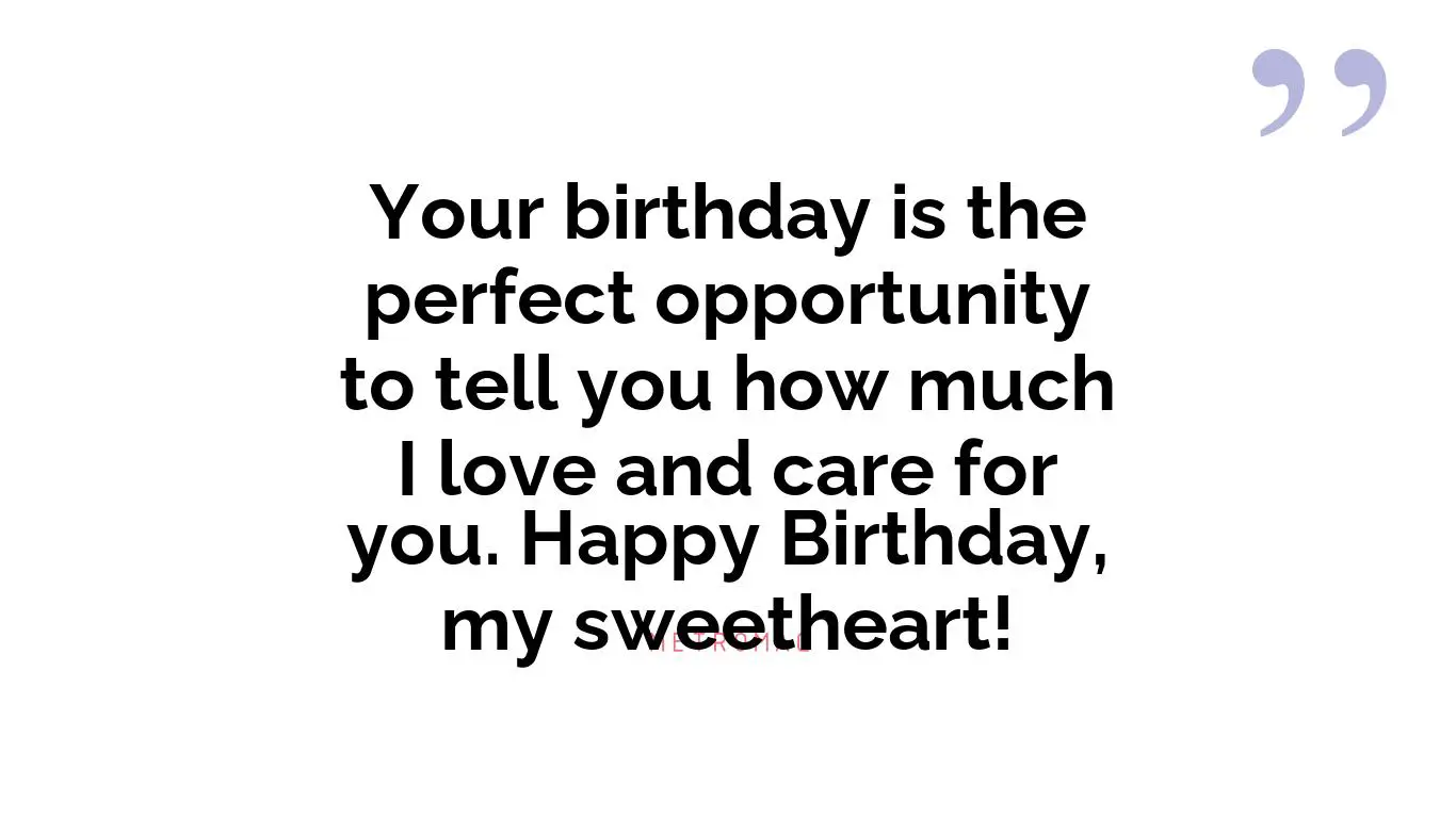 Your birthday is the perfect opportunity to tell you how much I love and care for you. Happy Birthday, my sweetheart!