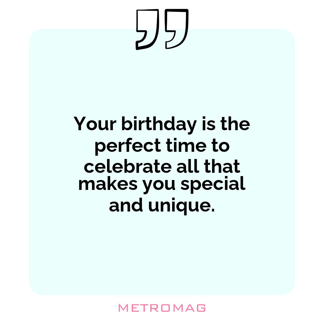 Your birthday is the perfect time to celebrate all that makes you special and unique.