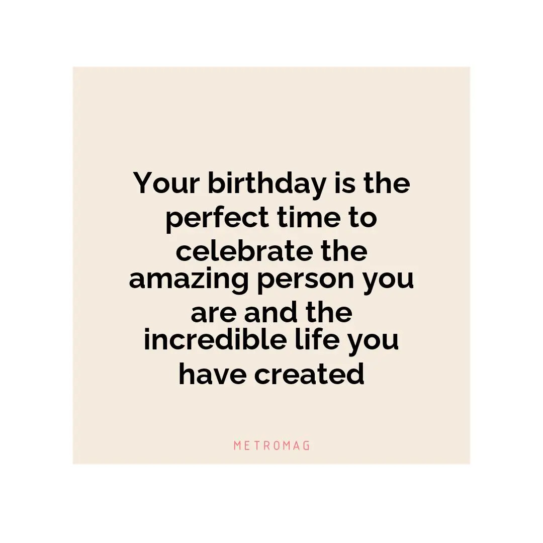 Your birthday is the perfect time to celebrate the amazing person you are and the incredible life you have created