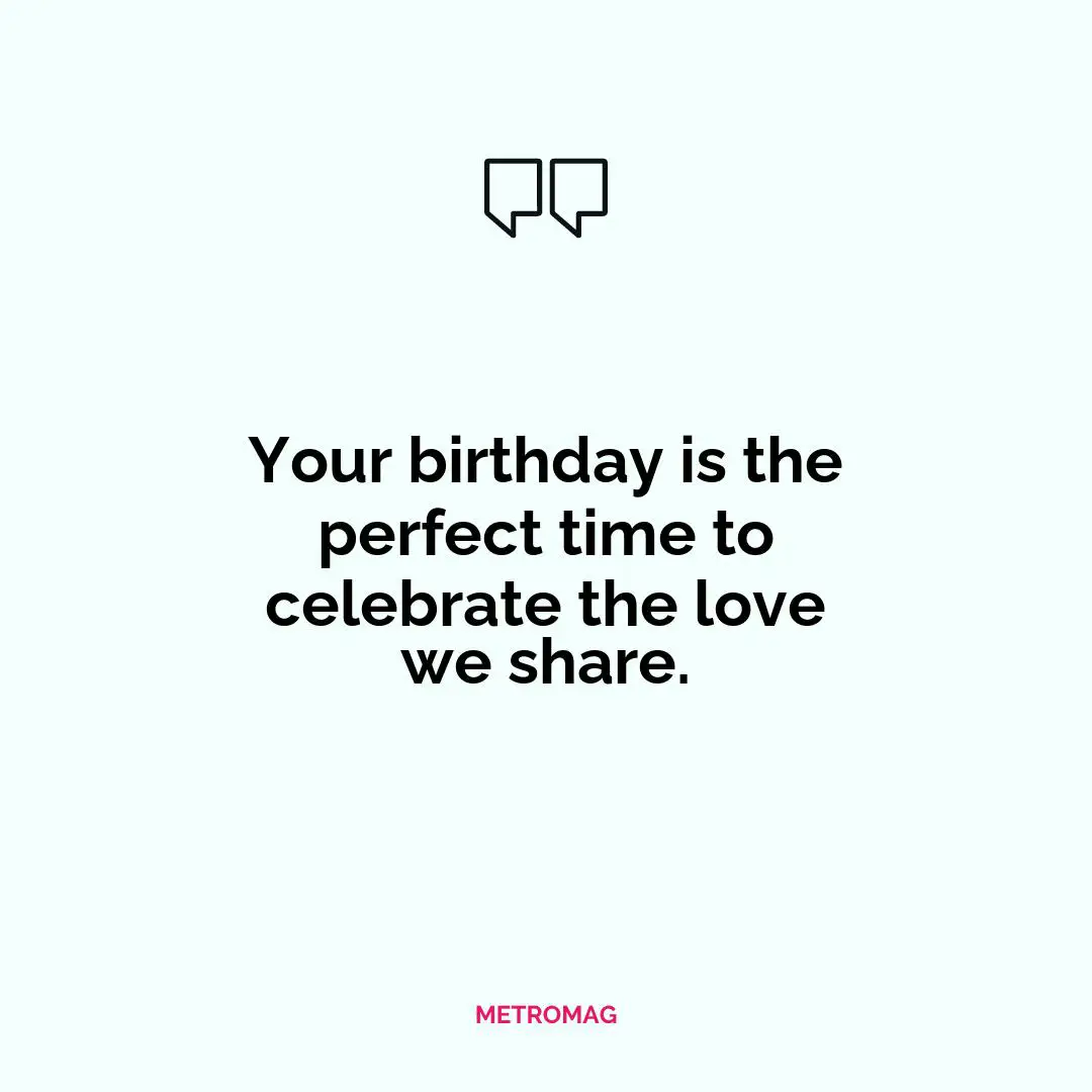 Your birthday is the perfect time to celebrate the love we share.