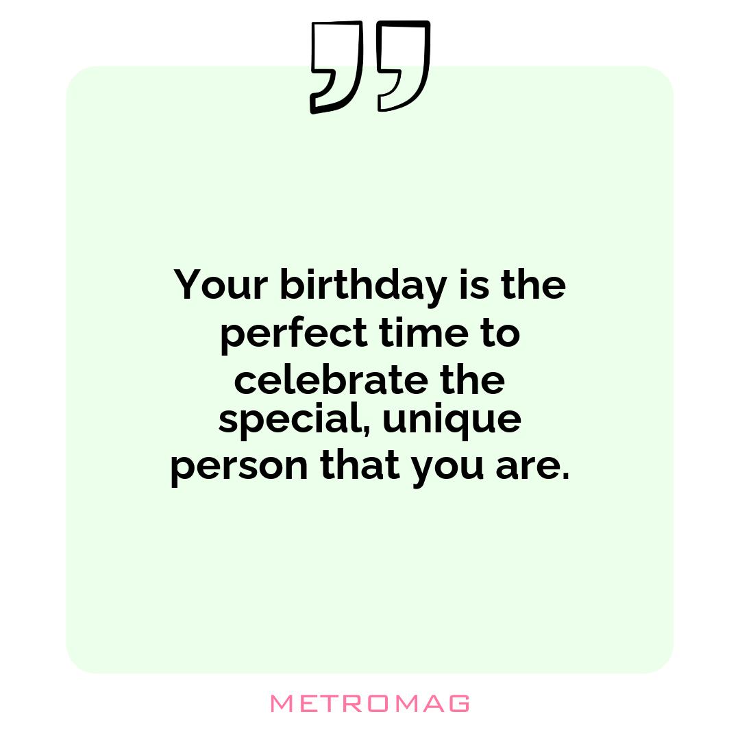 Your birthday is the perfect time to celebrate the special, unique person that you are.