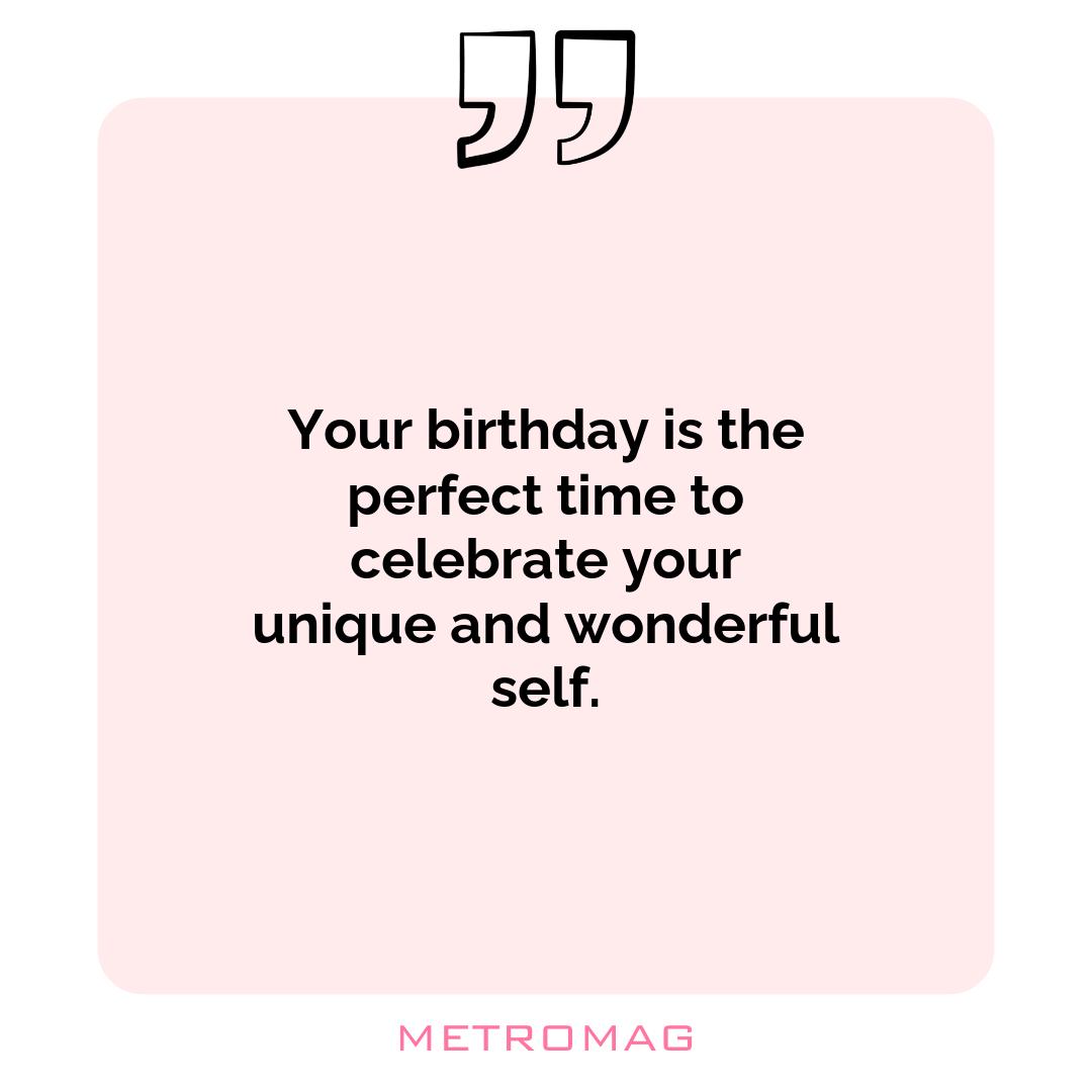 Your birthday is the perfect time to celebrate your unique and wonderful self.