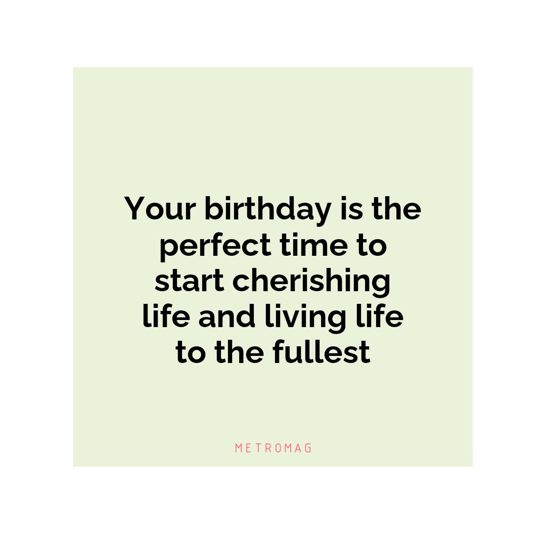 Your birthday is the perfect time to start cherishing life and living life to the fullest