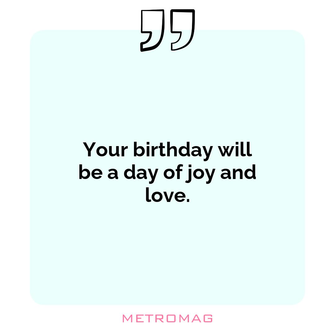 Your birthday will be a day of joy and love.