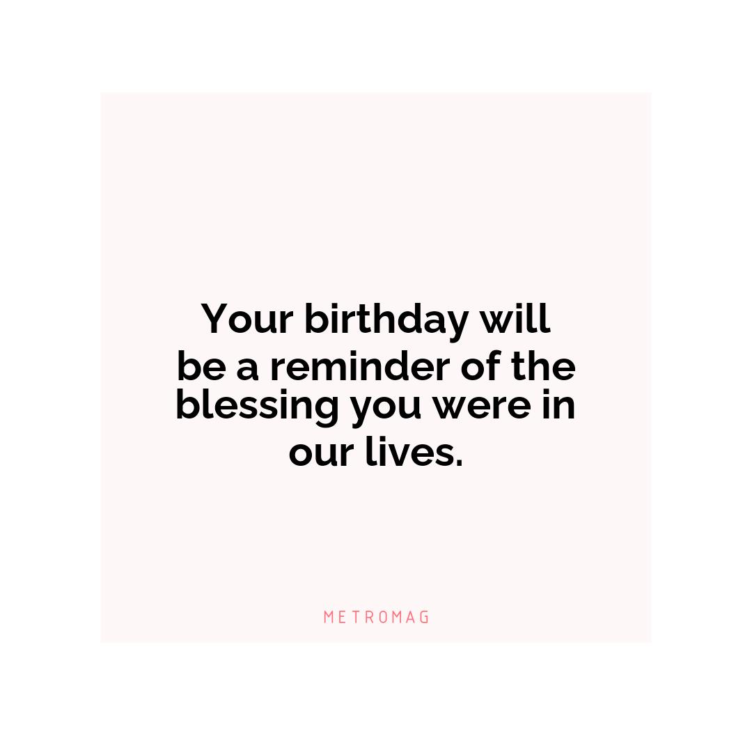 Your birthday will be a reminder of the blessing you were in our lives.