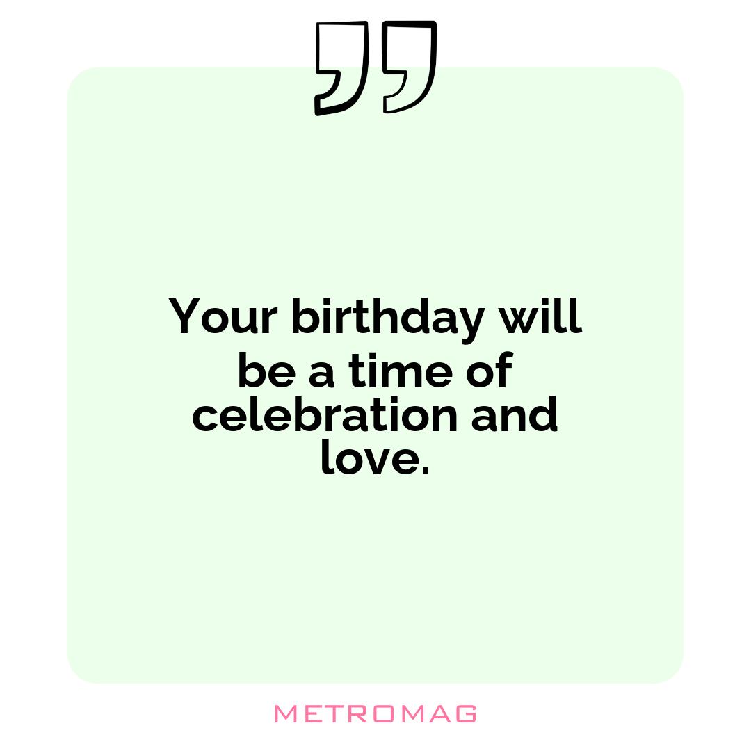 Your birthday will be a time of celebration and love.