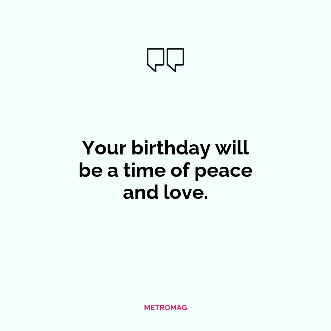 Your birthday will be a time of peace and love.