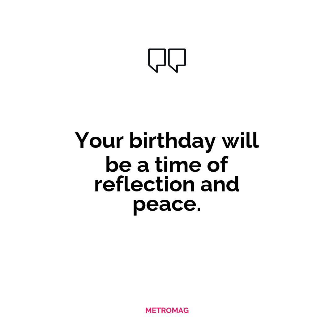 Your birthday will be a time of reflection and peace.