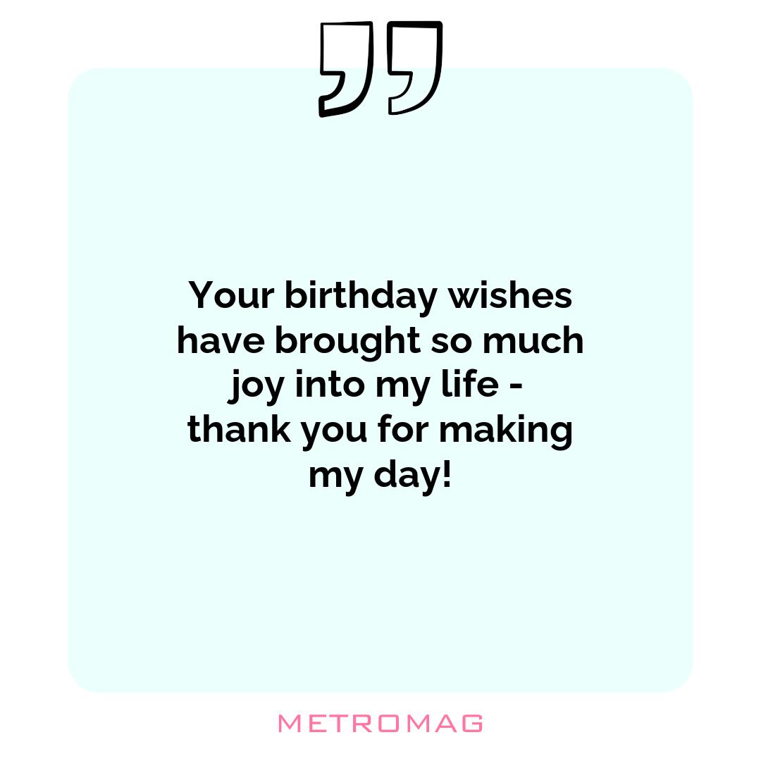 Your birthday wishes have brought so much joy into my life - thank you for making my day!