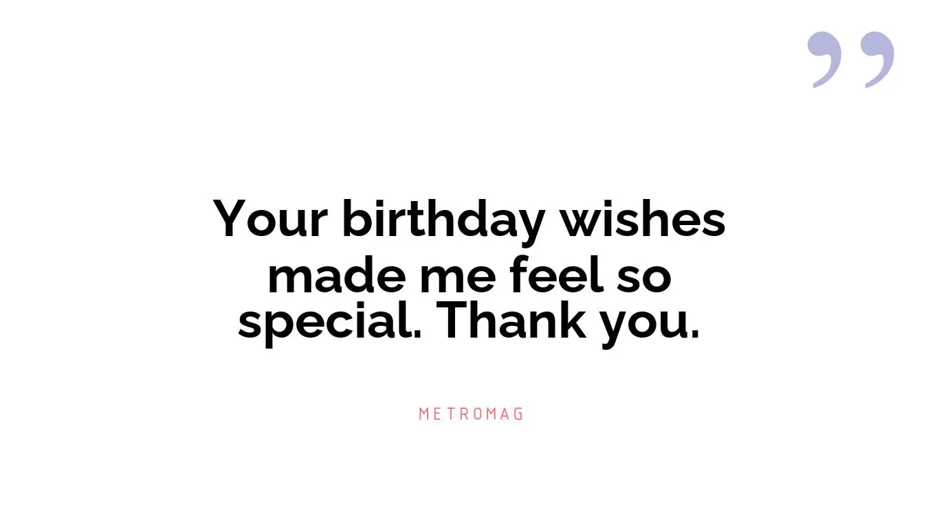 Your birthday wishes made me feel so special. Thank you.