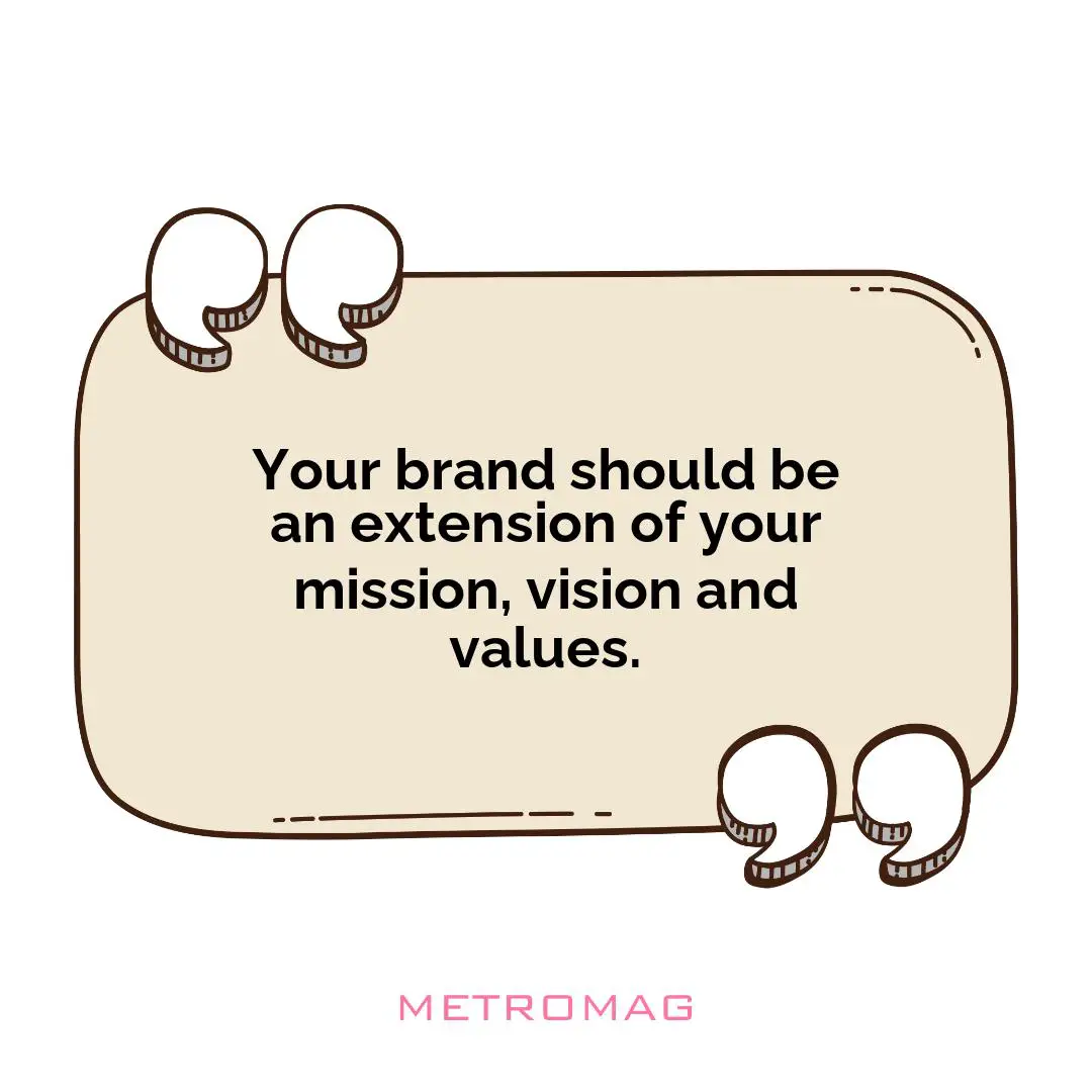 Your brand should be an extension of your mission, vision and values.