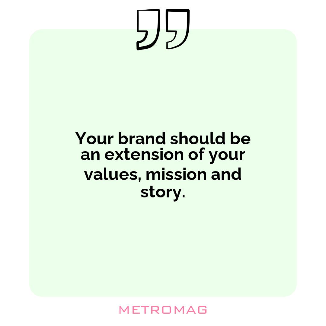Your brand should be an extension of your values, mission and story.