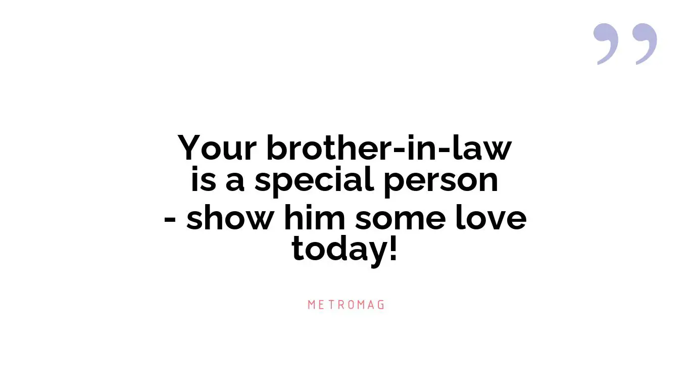 Your brother-in-law is a special person - show him some love today!
